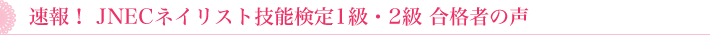 速報！  ＪＮＥネイリスト技能検定１級・２級  合格者の声