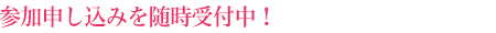 参加申し込みを随時受付中！